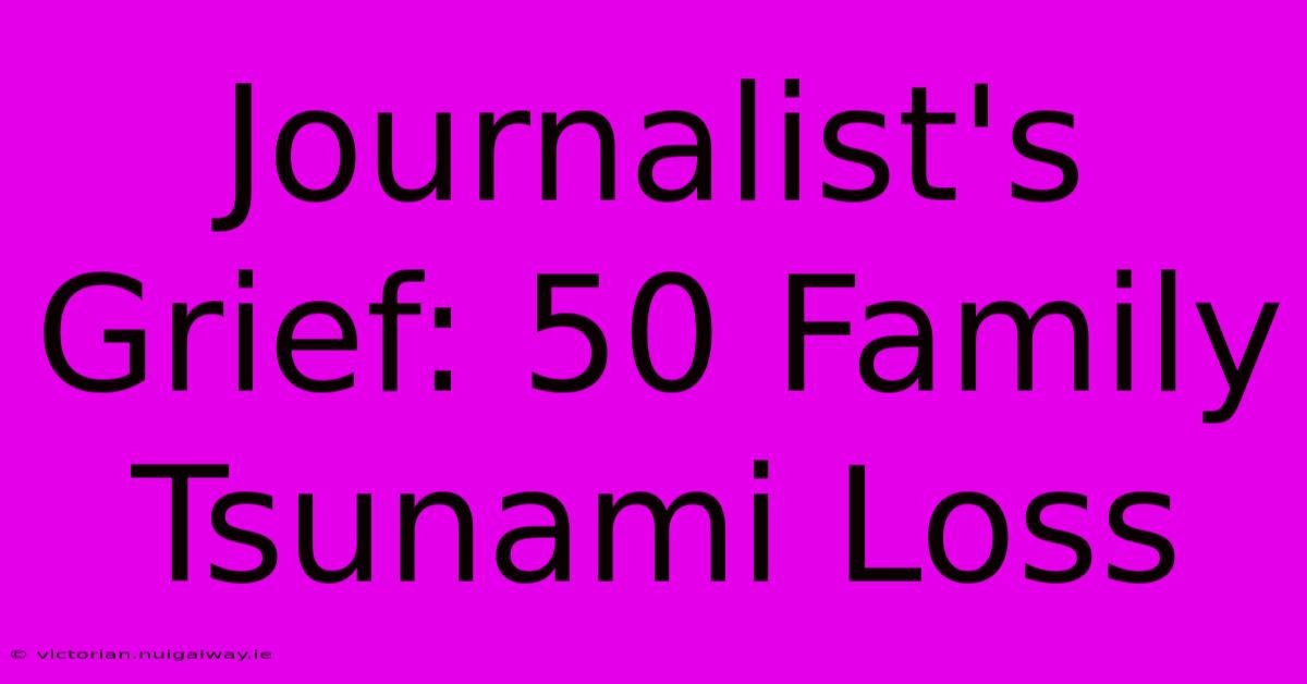 Journalist's Grief: 50 Family Tsunami Loss