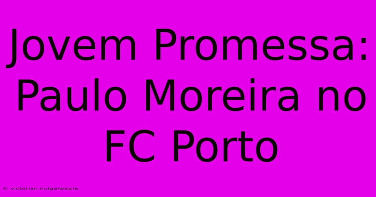 Jovem Promessa: Paulo Moreira No FC Porto