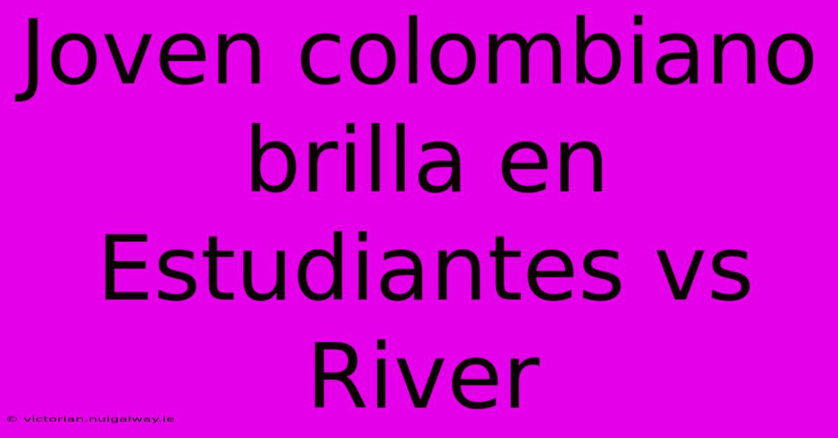 Joven Colombiano Brilla En Estudiantes Vs River