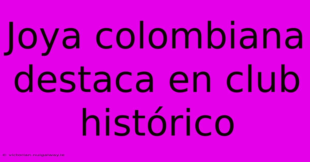 Joya Colombiana Destaca En Club Histórico