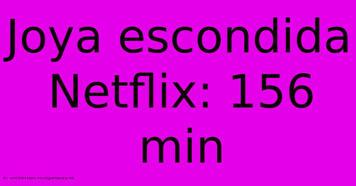 Joya Escondida Netflix: 156 Min