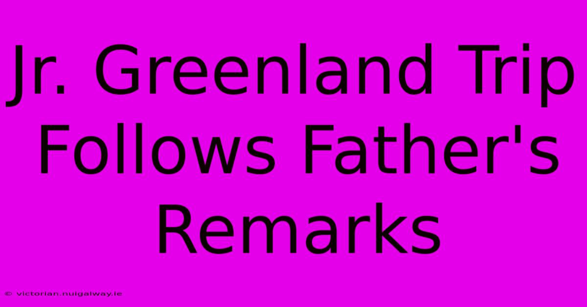 Jr. Greenland Trip Follows Father's Remarks