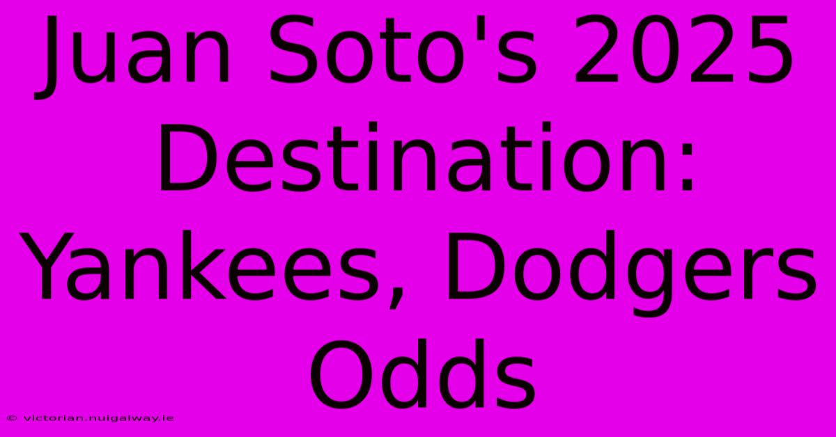 Juan Soto's 2025 Destination: Yankees, Dodgers Odds