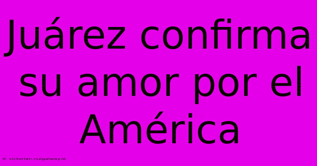 Juárez Confirma Su Amor Por El América