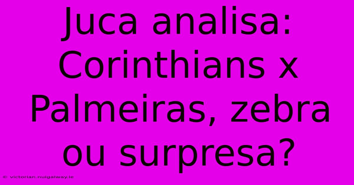 Juca Analisa: Corinthians X Palmeiras, Zebra Ou Surpresa?