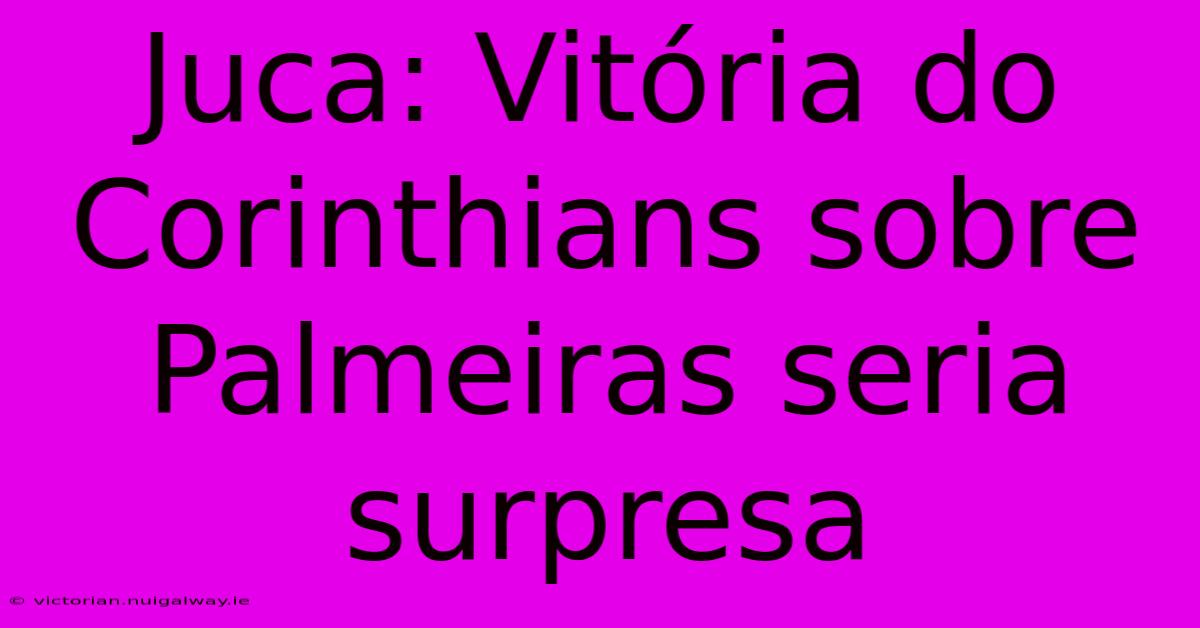 Juca: Vitória Do Corinthians Sobre Palmeiras Seria Surpresa 