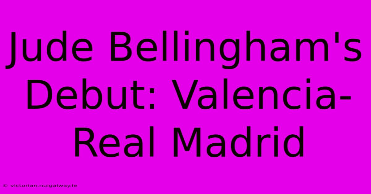 Jude Bellingham's Debut: Valencia-Real Madrid