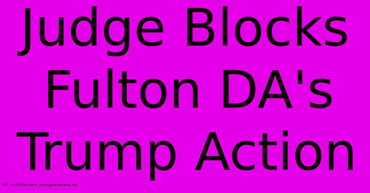 Judge Blocks Fulton DA's Trump Action