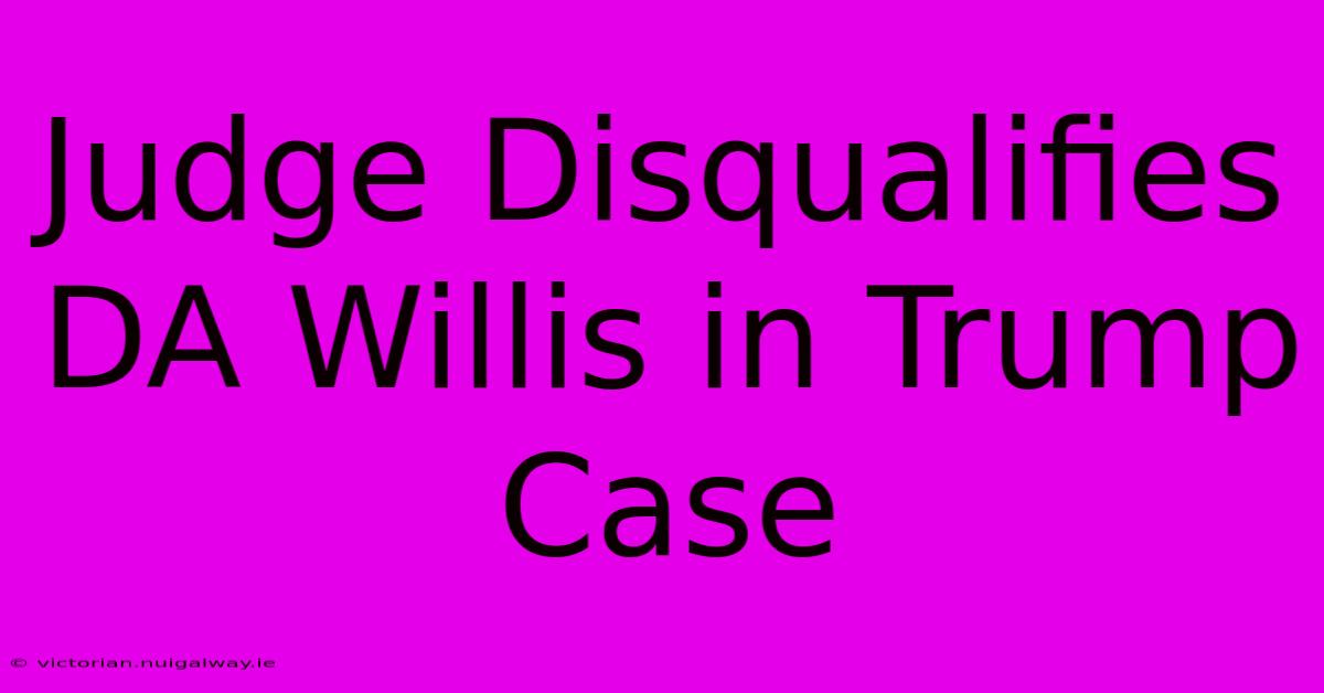 Judge Disqualifies DA Willis In Trump Case