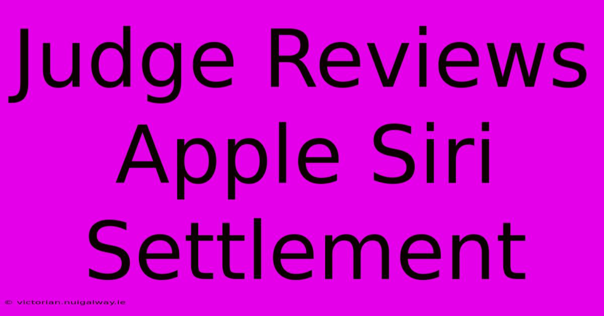 Judge Reviews Apple Siri Settlement