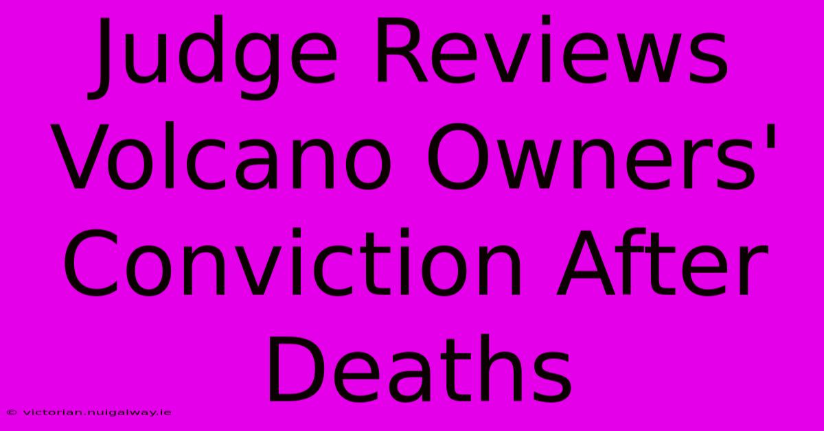 Judge Reviews Volcano Owners' Conviction After Deaths