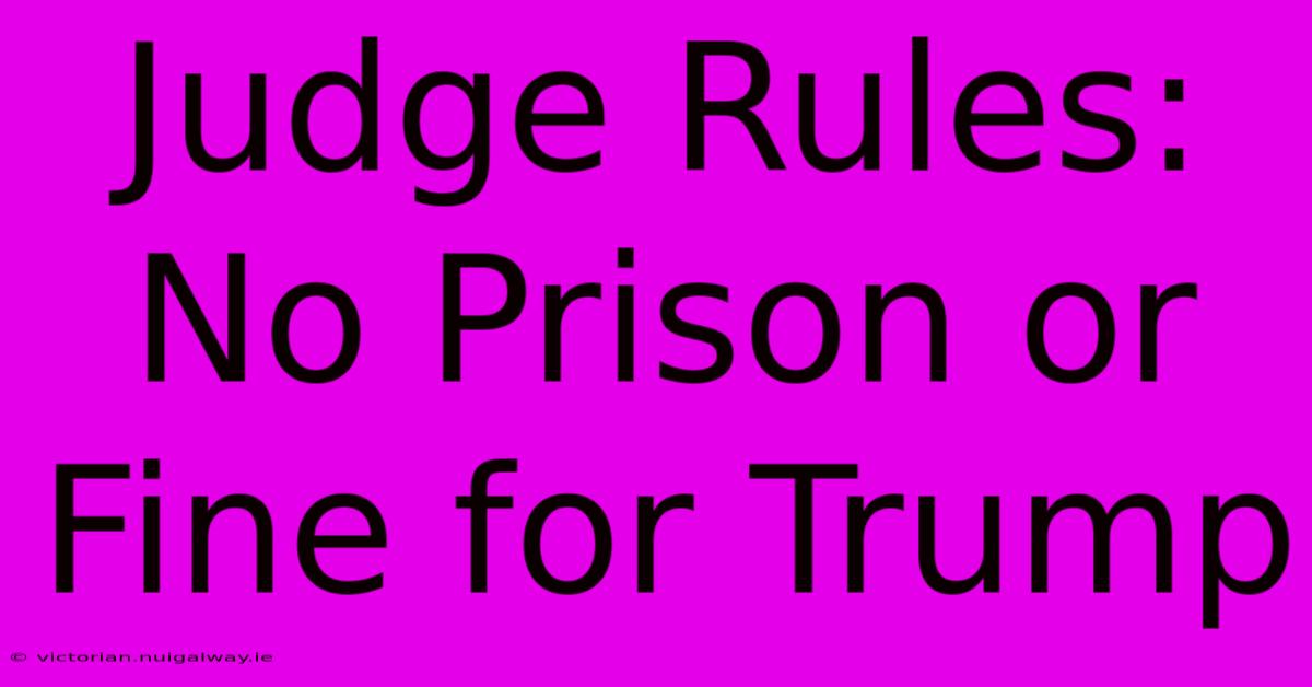 Judge Rules: No Prison Or Fine For Trump