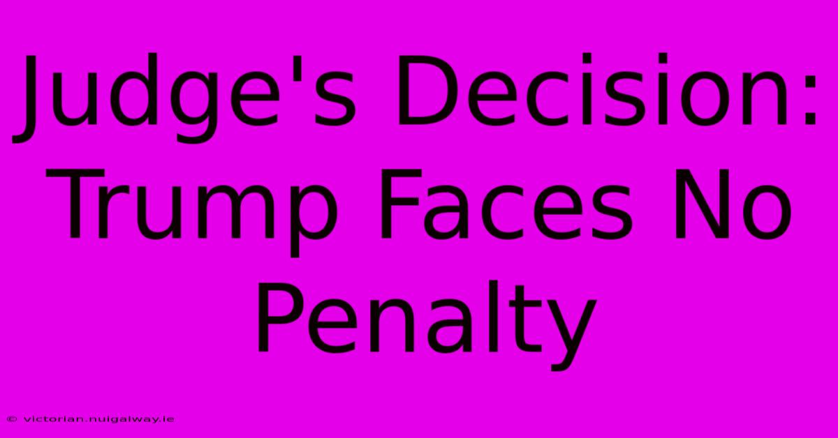 Judge's Decision: Trump Faces No Penalty