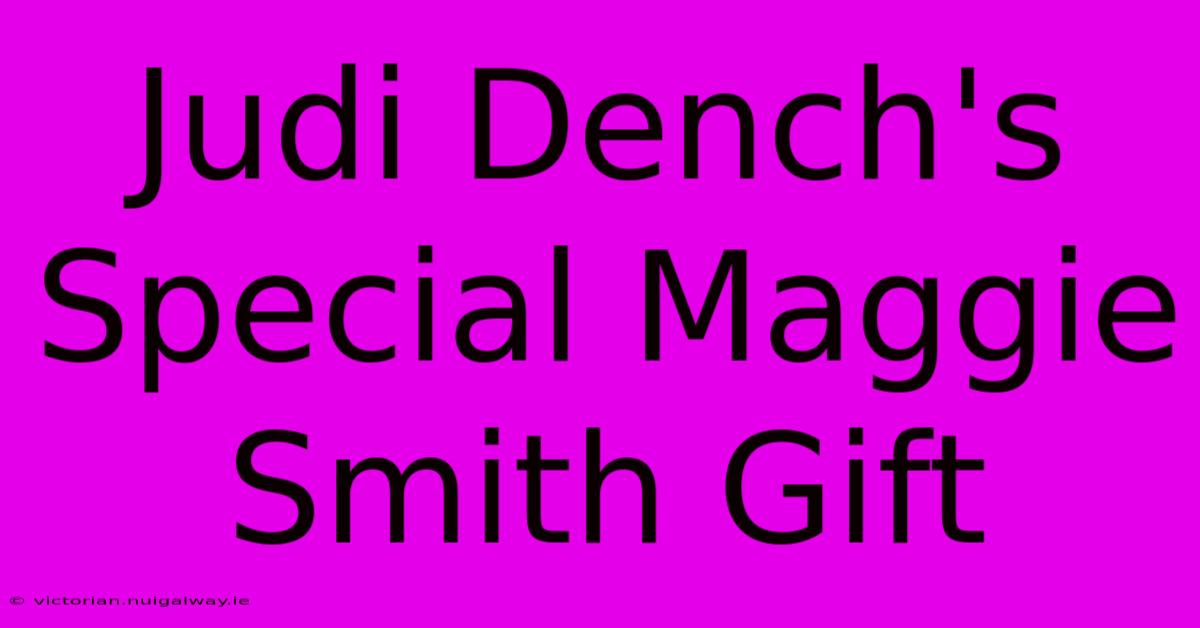 Judi Dench's Special Maggie Smith Gift