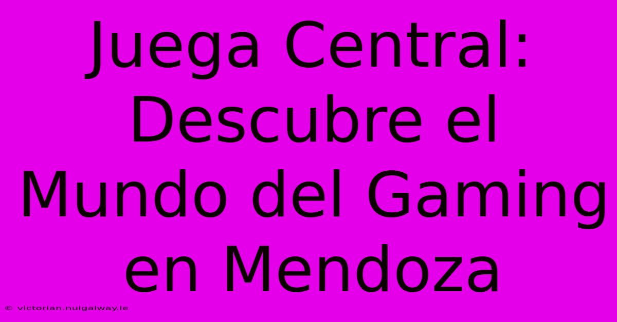 Juega Central: Descubre El Mundo Del Gaming En Mendoza 