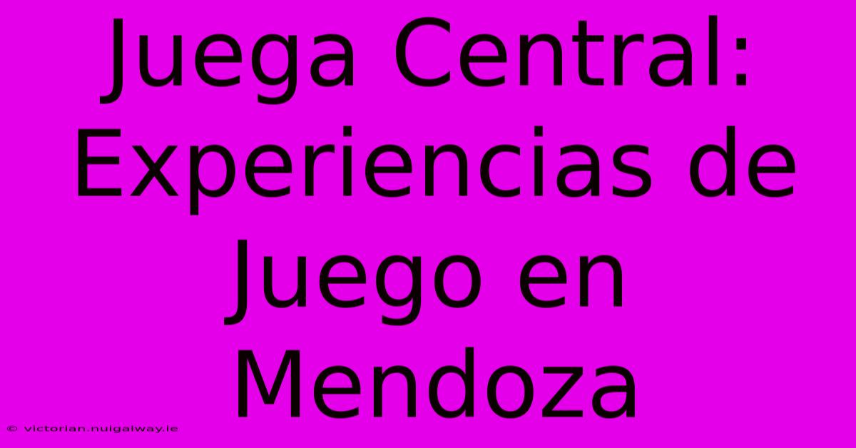 Juega Central: Experiencias De Juego En Mendoza