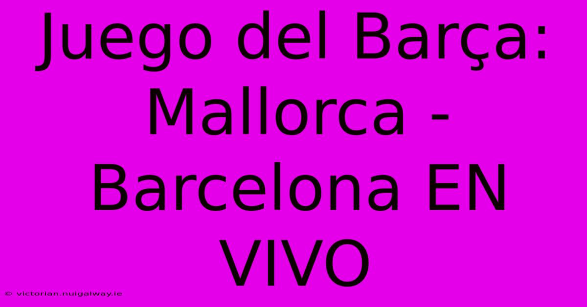 Juego Del Barça: Mallorca - Barcelona EN VIVO