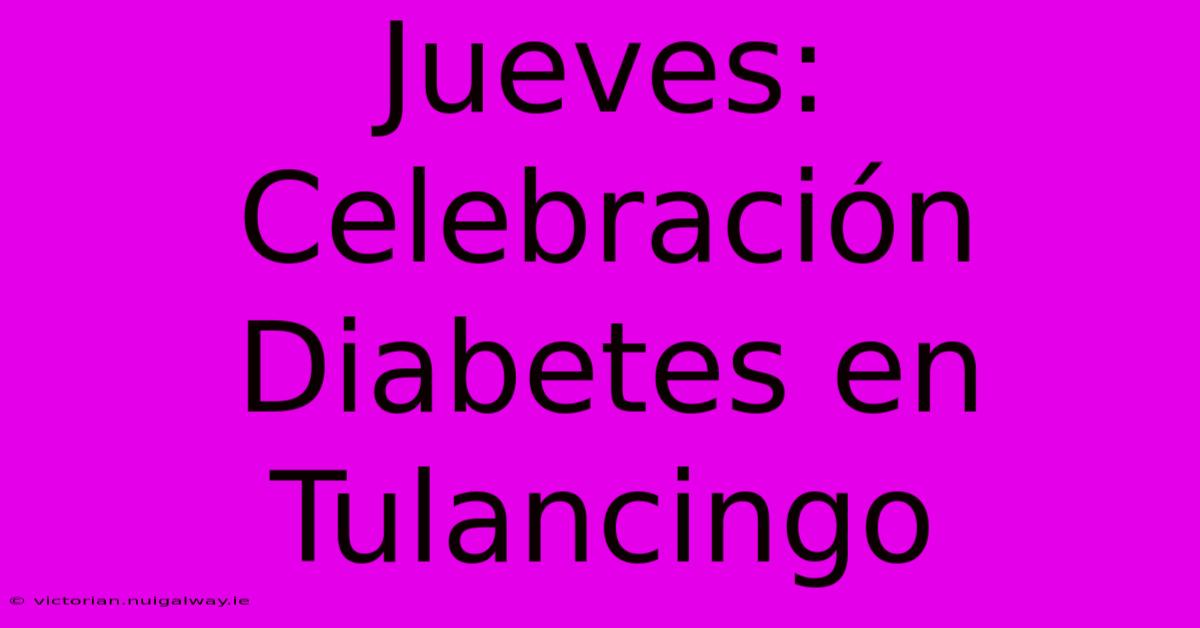 Jueves: Celebración Diabetes En Tulancingo 