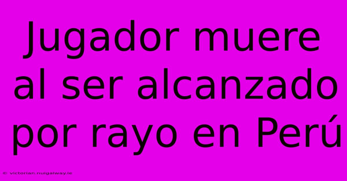 Jugador Muere Al Ser Alcanzado Por Rayo En Perú