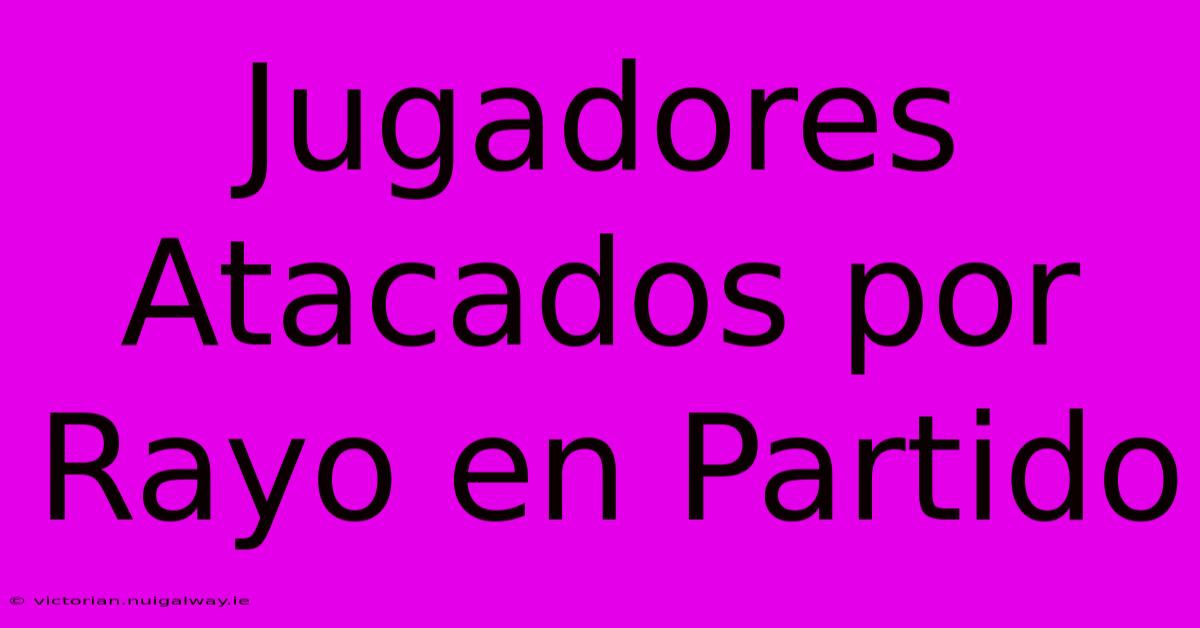 Jugadores Atacados Por Rayo En Partido