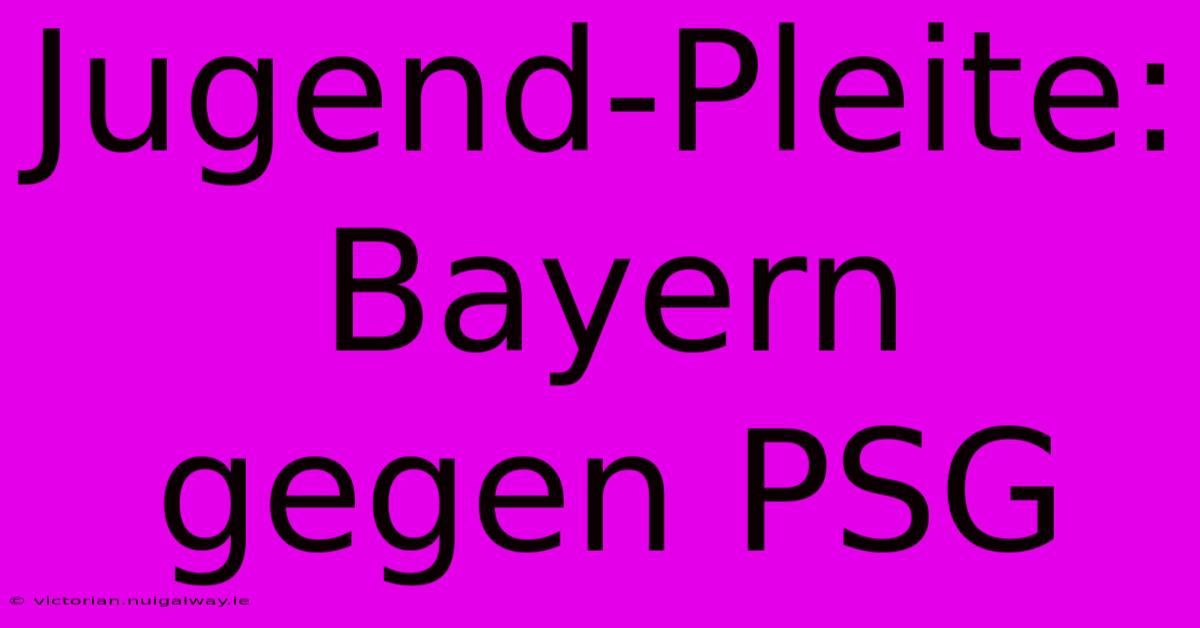 Jugend-Pleite: Bayern Gegen PSG