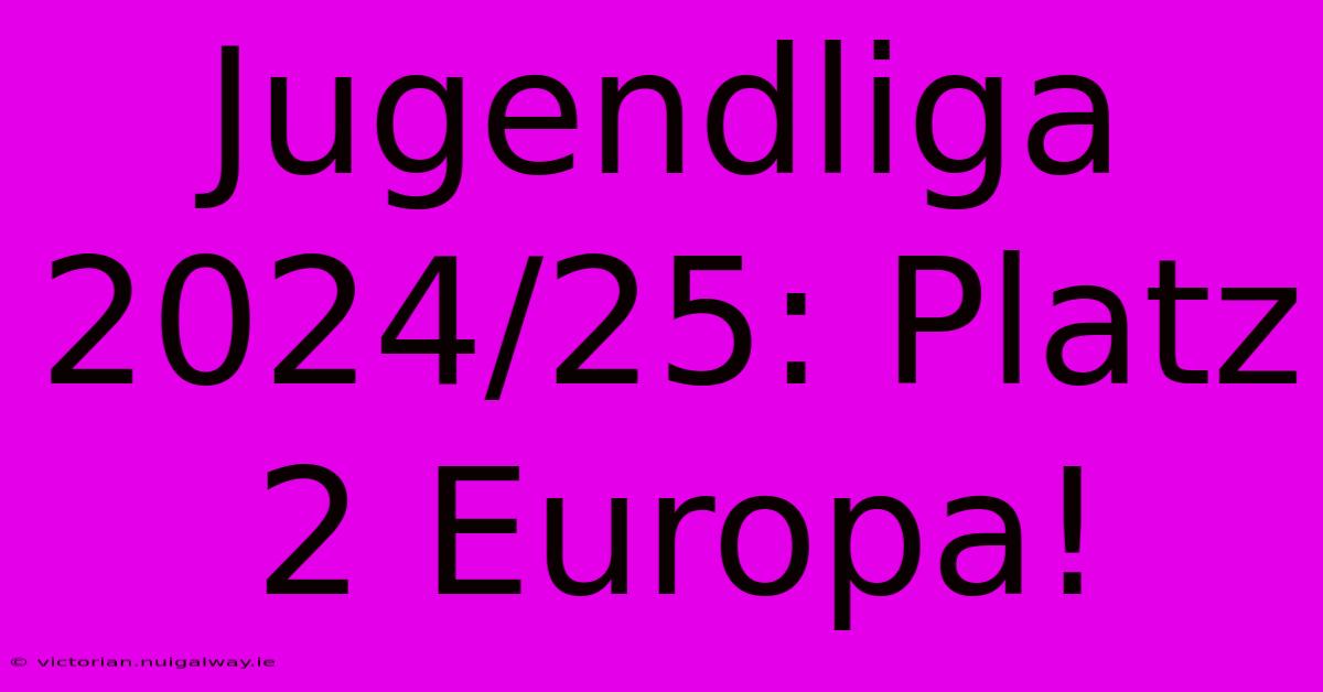 Jugendliga 2024/25: Platz 2 Europa!