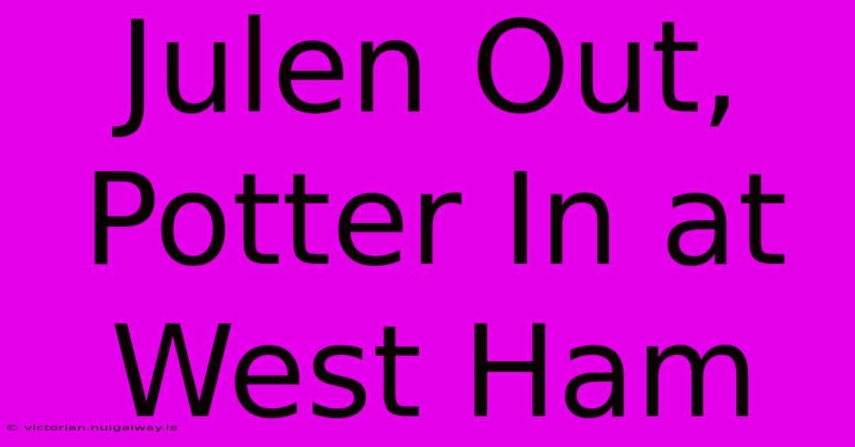 Julen Out, Potter In At West Ham