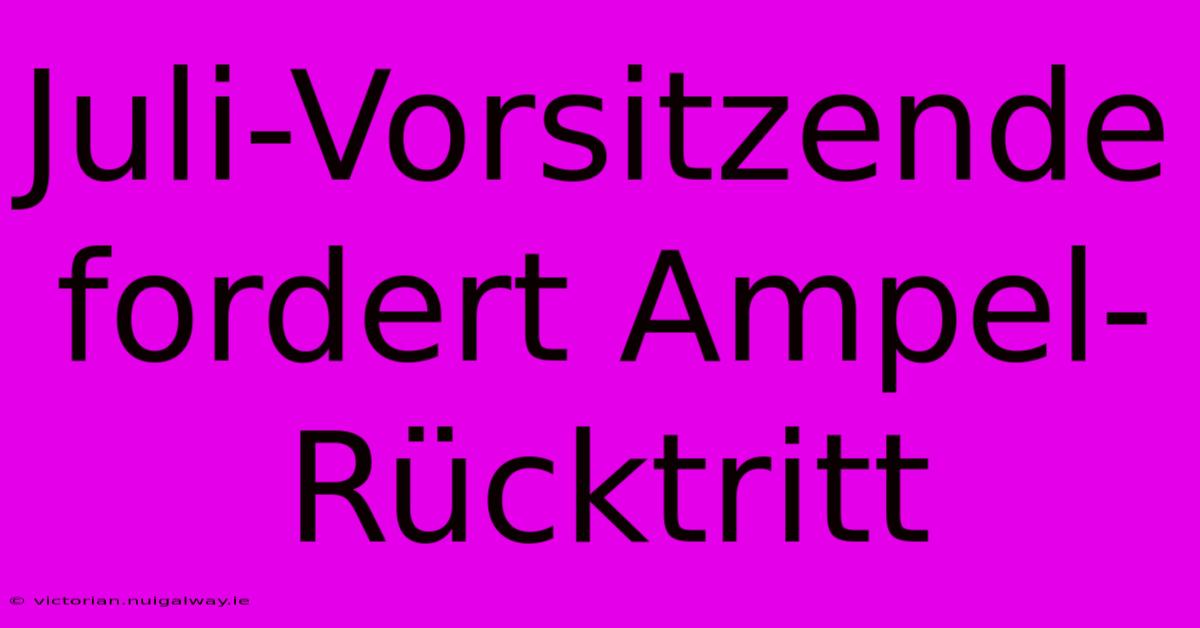 Juli-Vorsitzende Fordert Ampel-Rücktritt