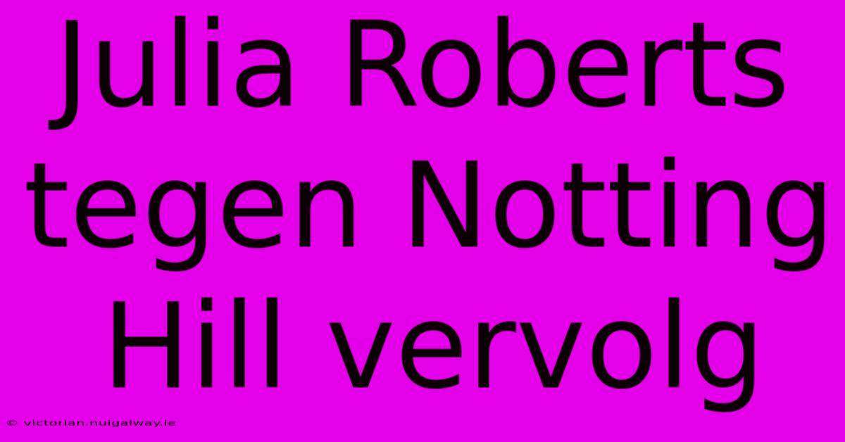 Julia Roberts Tegen Notting Hill Vervolg