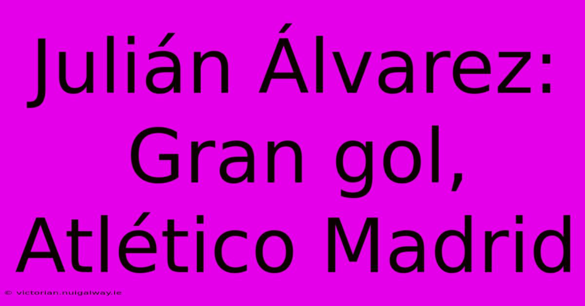 Julián Álvarez: Gran Gol, Atlético Madrid