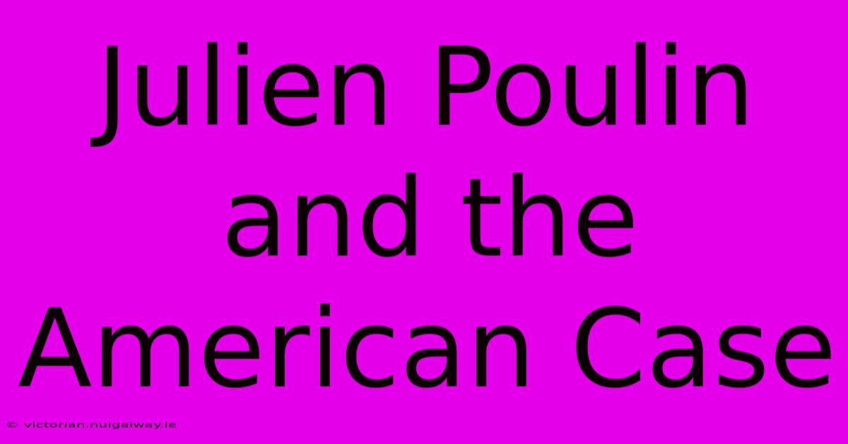 Julien Poulin And The American Case