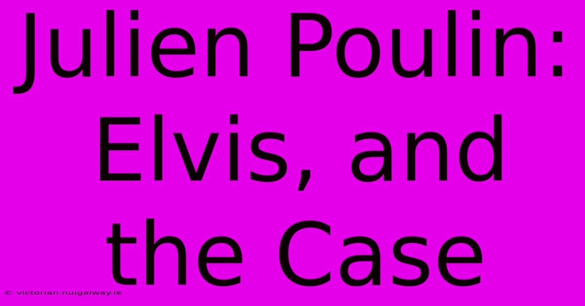 Julien Poulin: Elvis, And The Case