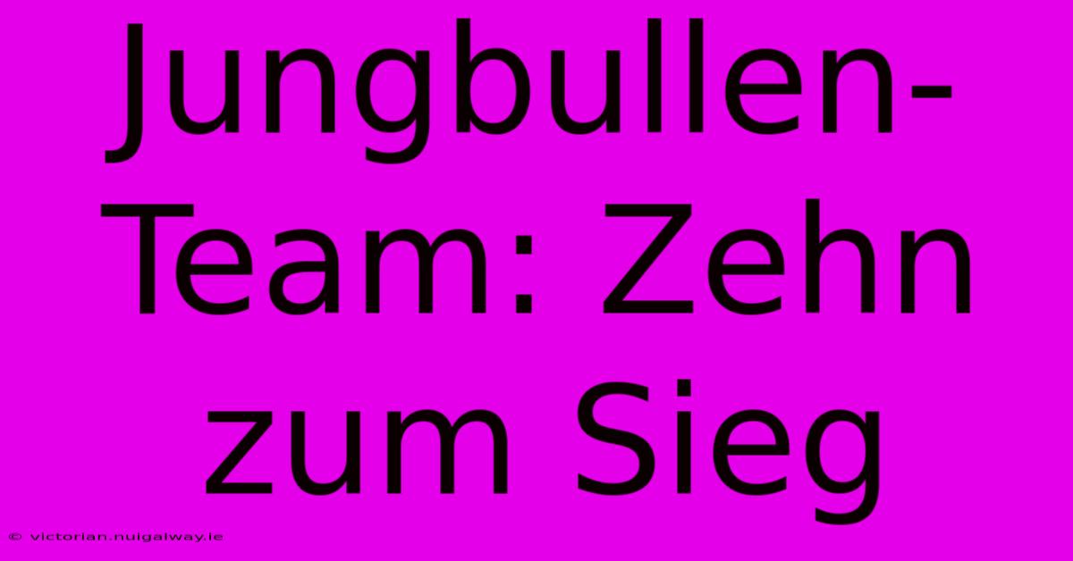 Jungbullen-Team: Zehn Zum Sieg