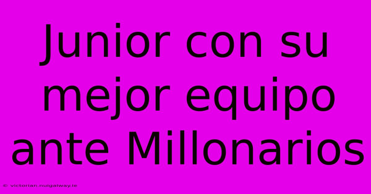 Junior Con Su Mejor Equipo Ante Millonarios 