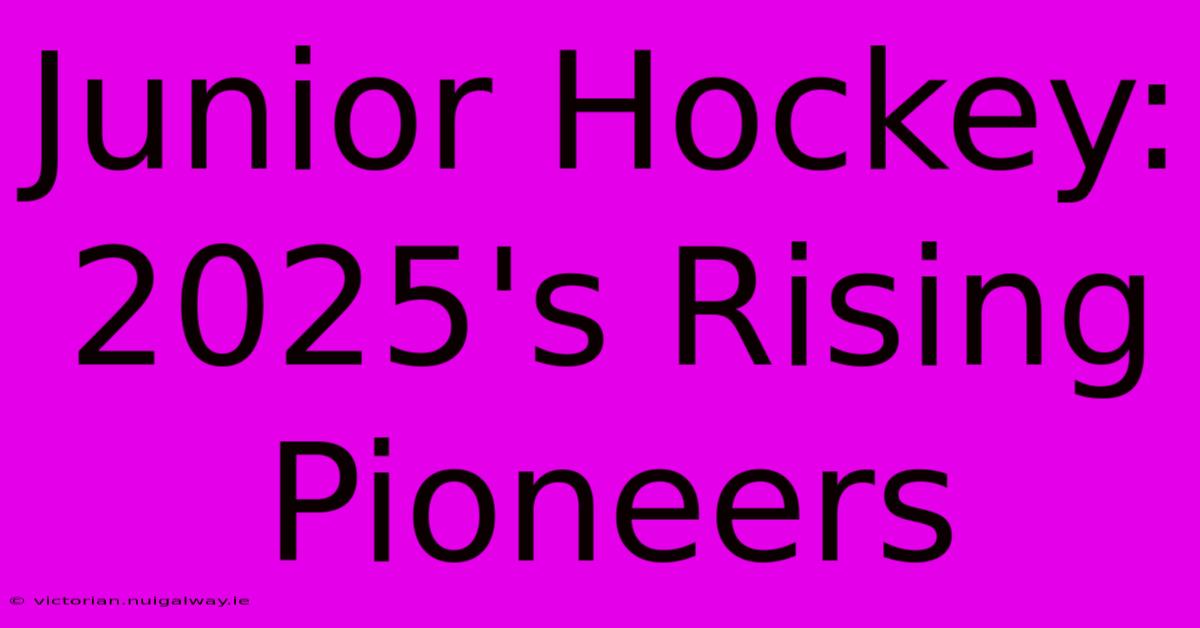 Junior Hockey: 2025's Rising Pioneers