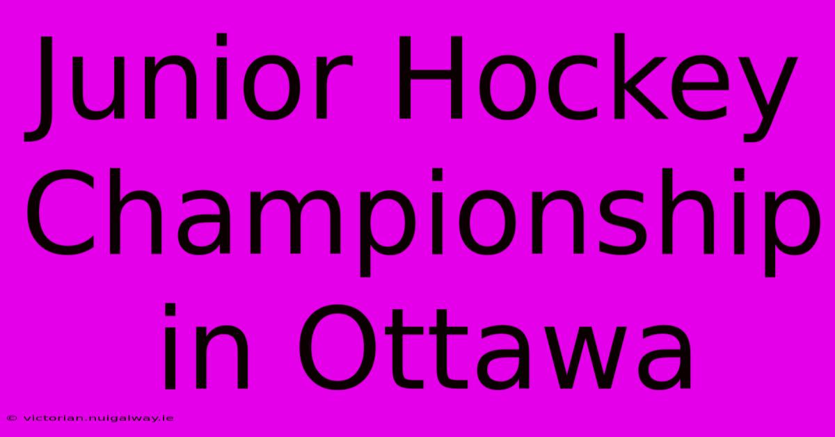 Junior Hockey Championship In Ottawa