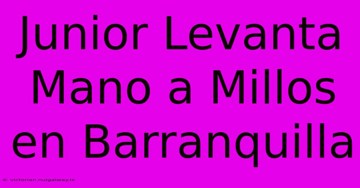 Junior Levanta Mano A Millos En Barranquilla