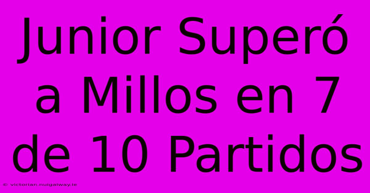 Junior Superó A Millos En 7 De 10 Partidos