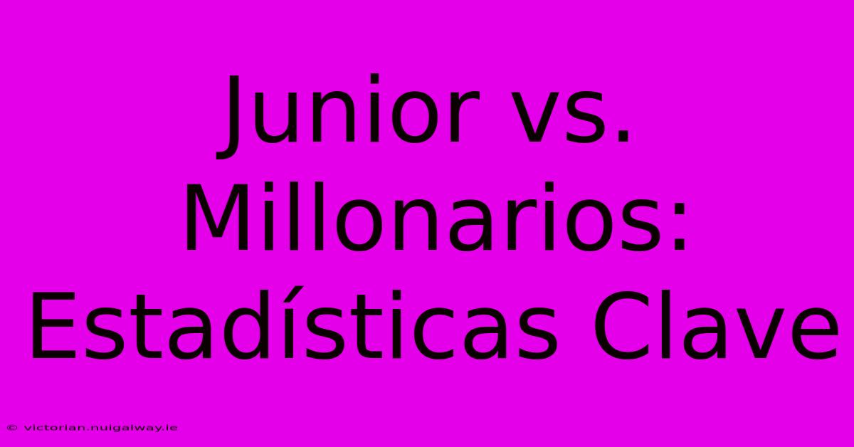 Junior Vs. Millonarios: Estadísticas Clave