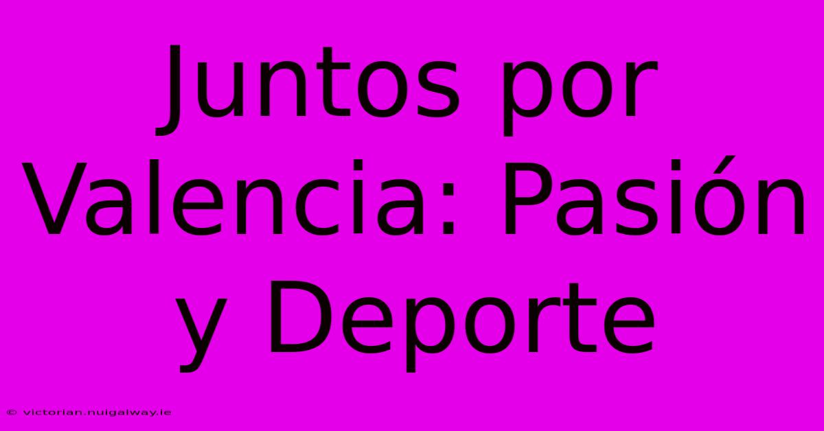 Juntos Por Valencia: Pasión Y Deporte