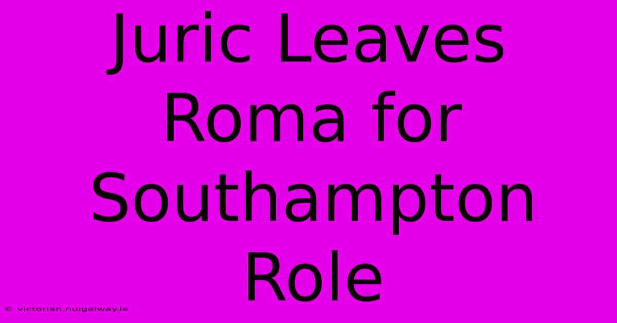 Juric Leaves Roma For Southampton Role