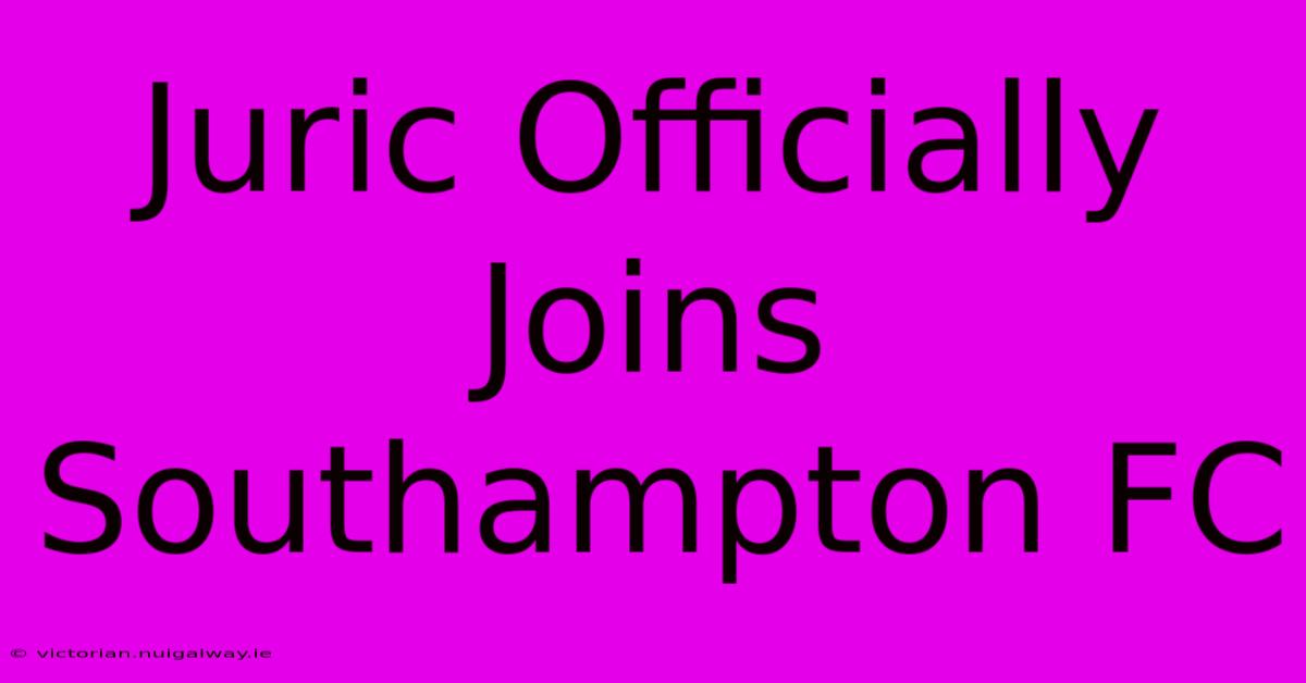 Juric Officially Joins Southampton FC