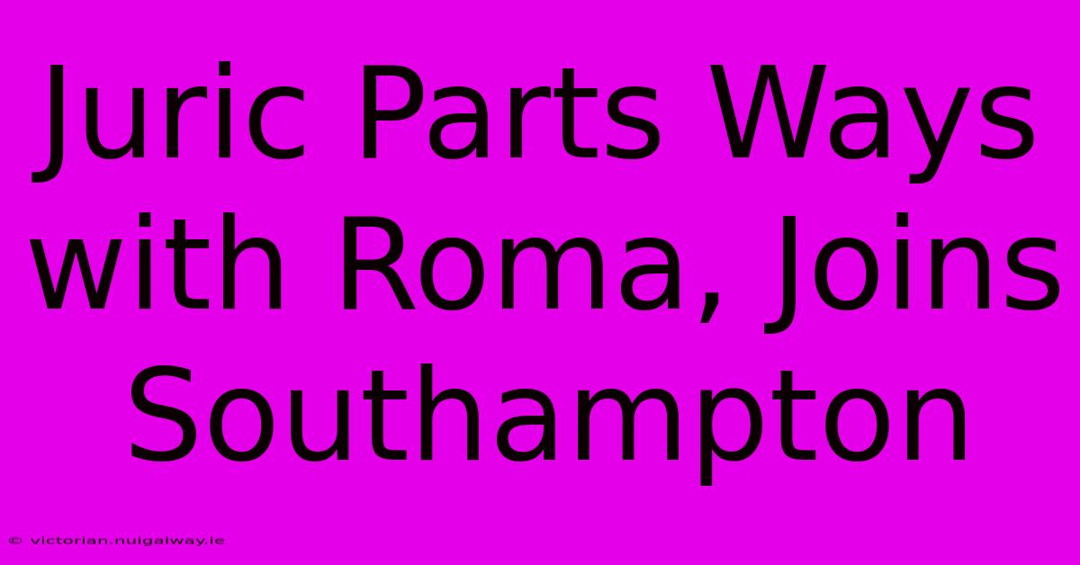 Juric Parts Ways With Roma, Joins Southampton