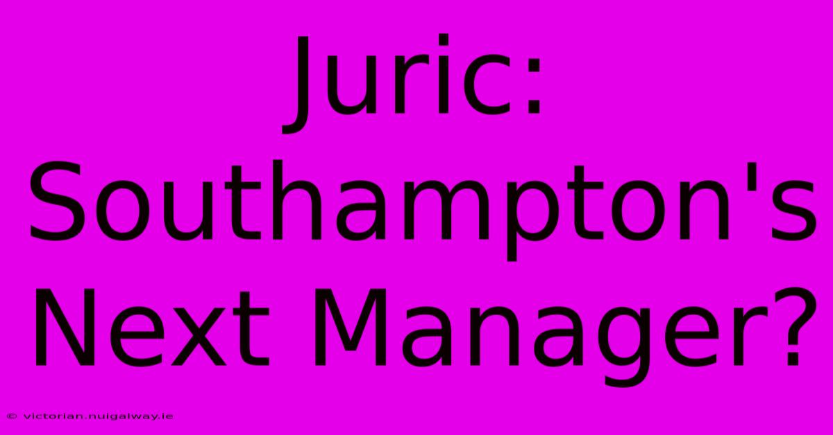 Juric: Southampton's Next Manager?