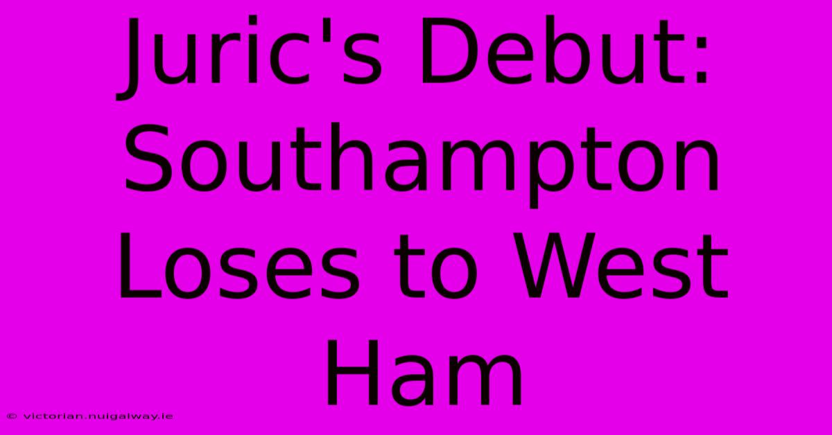 Juric's Debut: Southampton Loses To West Ham