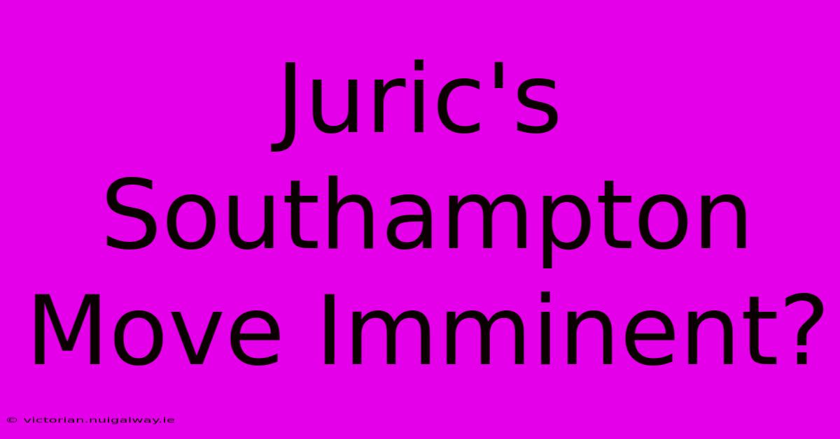 Juric's Southampton Move Imminent?