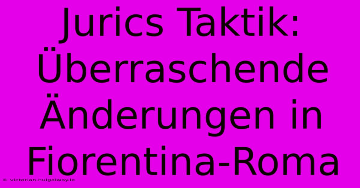 Jurics Taktik: Überraschende Änderungen In Fiorentina-Roma 