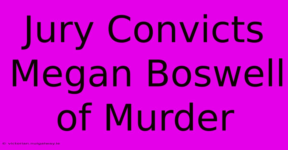 Jury Convicts Megan Boswell Of Murder