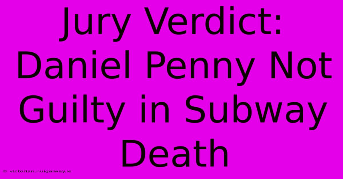 Jury Verdict: Daniel Penny Not Guilty In Subway Death