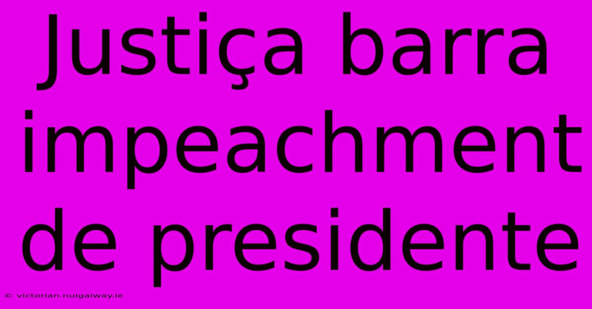 Justiça Barra Impeachment De Presidente